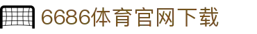 6686体育集团官网下载官方版 - 6686体育平台入口 | 最新版APP下载